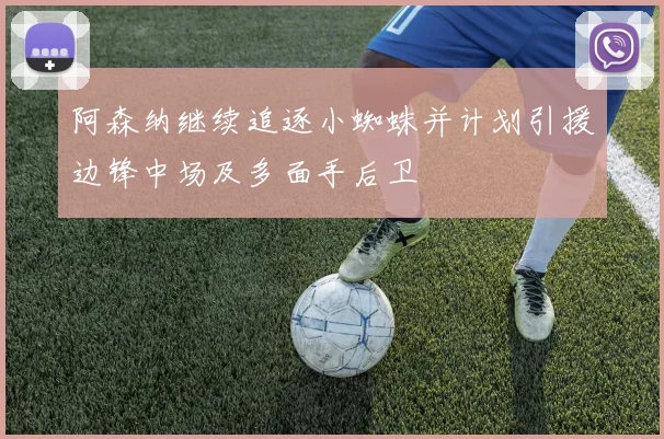 阿森纳继续追逐小蜘蛛并计划引援边锋中场及多面手后卫