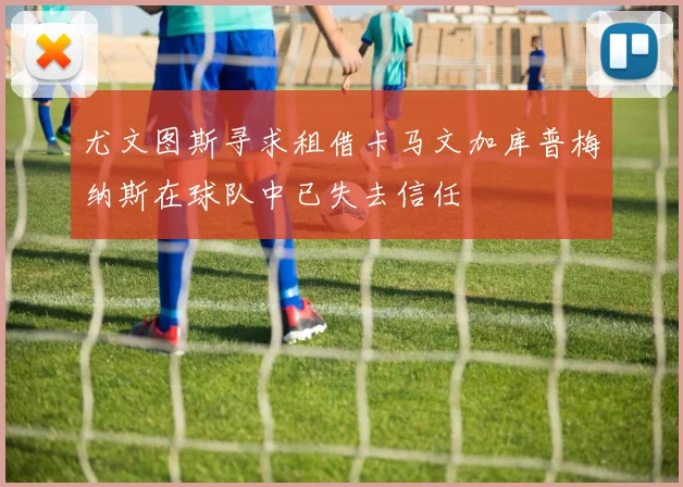 尤文图斯寻求租借卡马文加库普梅纳斯在球队中已失去信任
