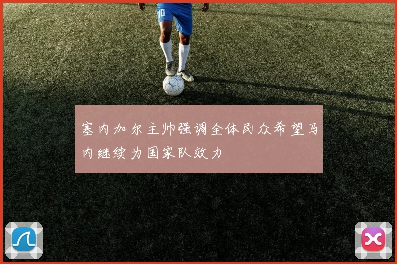 塞内加尔主帅强调全体民众希望马内继续为国家队效力