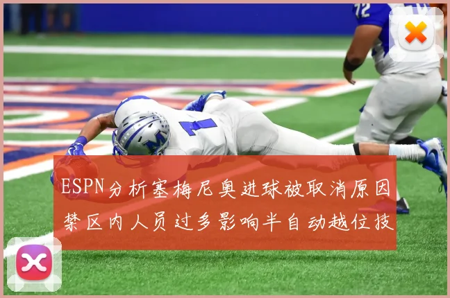 ESPN分析塞梅尼奥进球被取消原因禁区内人员过多影响半自动越位技术使用