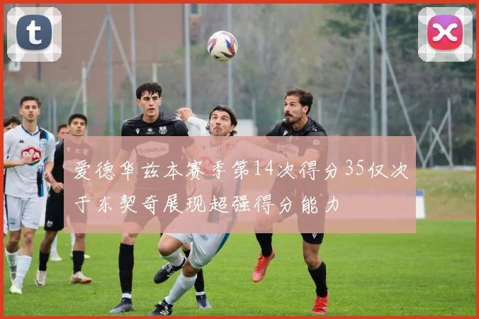 爱德华兹本赛季第14次得分35仅次于东契奇展现超强得分能力
