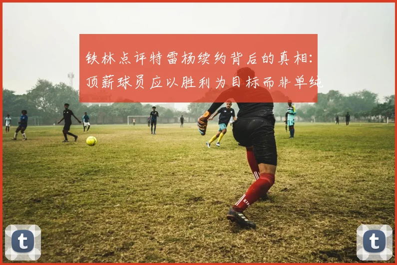 铁林点评特雷杨续约背后的真相：顶薪球员应以胜利为目标而非单纯数据