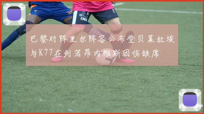 巴黎对阵里尔阵容公布登贝莱杜埃与K77在列若昂内维斯因伤缺席